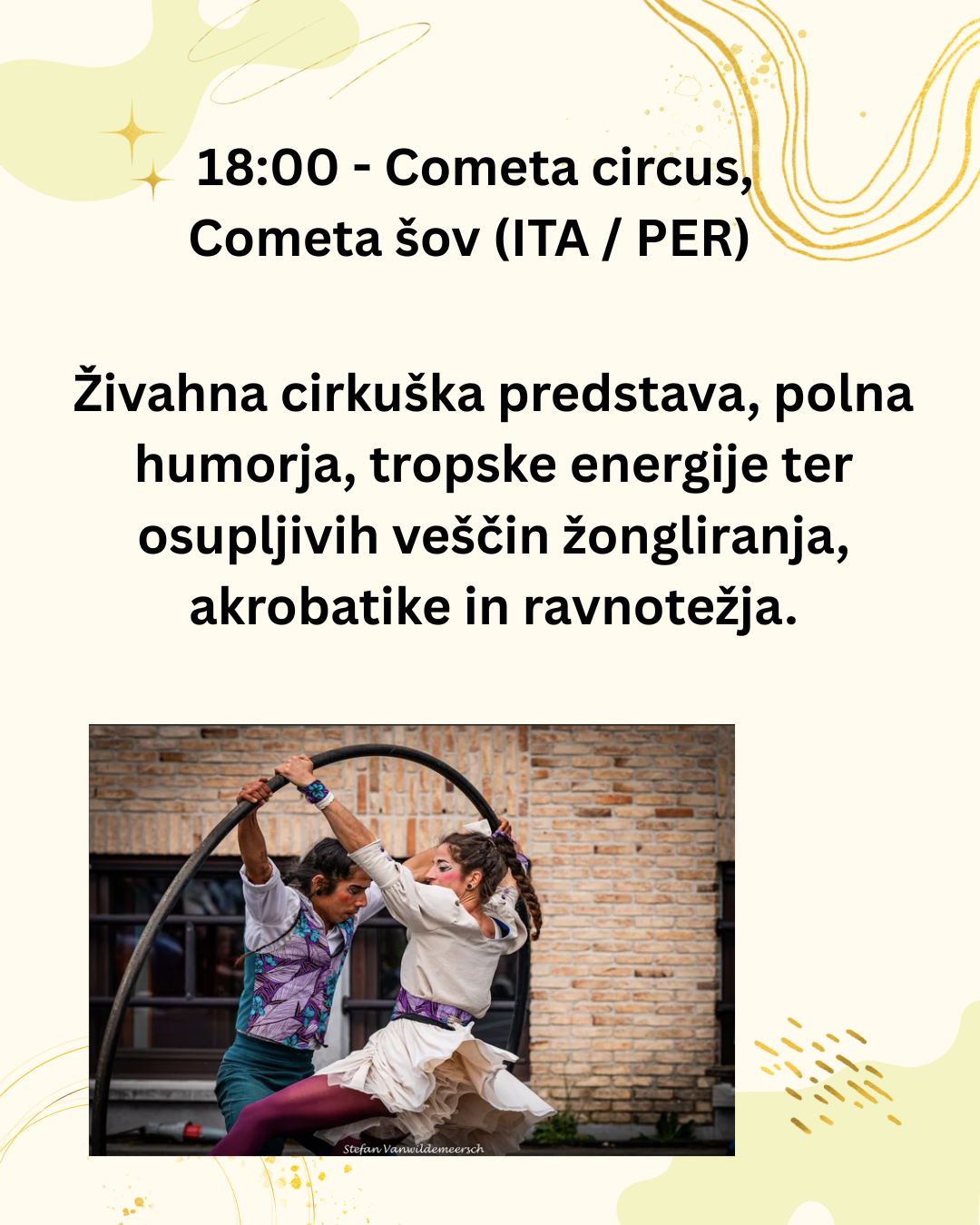 1800 - Cometa circus, Cometa šov (ITA  PER) Živahna cirkuška predstava, polna humorja, tropske energije ter osupljivih veščin žongliranja, akrobatike in ravnotežja.